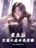 重生后,京圈大佬为我撑腰小说